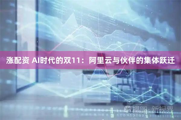 涨配资 AI时代的双11：阿里云与伙伴的集体跃迁