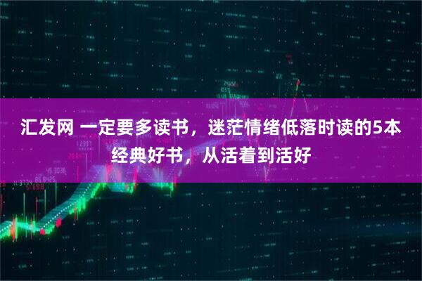汇发网 一定要多读书，迷茫情绪低落时读的5本经典好书，从活着到活好