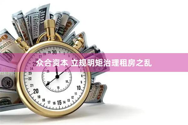 众合资本 立规明矩治理租房之乱