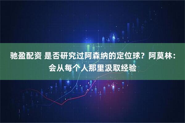 驰盈配资 是否研究过阿森纳的定位球？阿莫林：会从每个人那里汲取经验