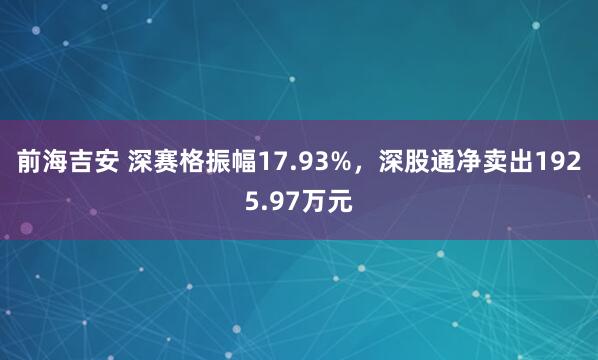 前海吉安 深赛格振幅17.93%，深股通净卖出1925.97万元