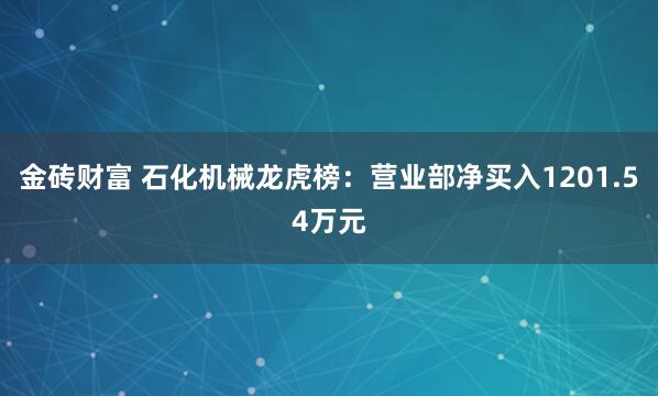 金砖财富 石化机械龙虎榜：营业部净买入1201.54万元
