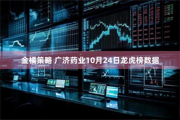 金橘策略 广济药业10月24日龙虎榜数据