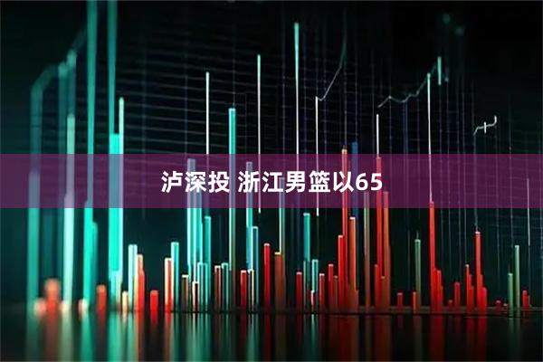 泸深投 浙江男篮以65