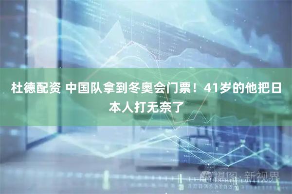 杜德配资 中国队拿到冬奥会门票！41岁的他把日本人打无奈了