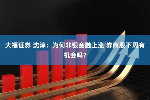 大福证券 沈淳：为何非银金融上涨 券商股下周有机会吗？
