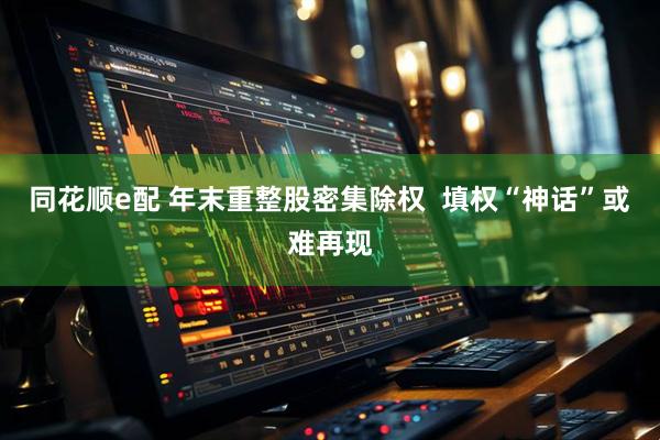 同花顺e配 年末重整股密集除权  填权“神话”或难再现