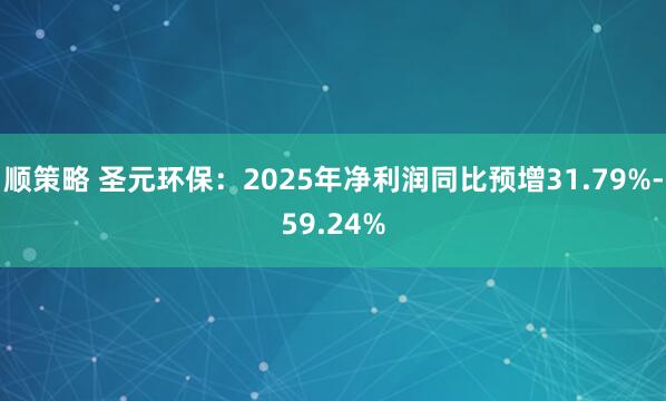 顺策略 圣元环保：2025年净利润同比预增31.79%-59.24%