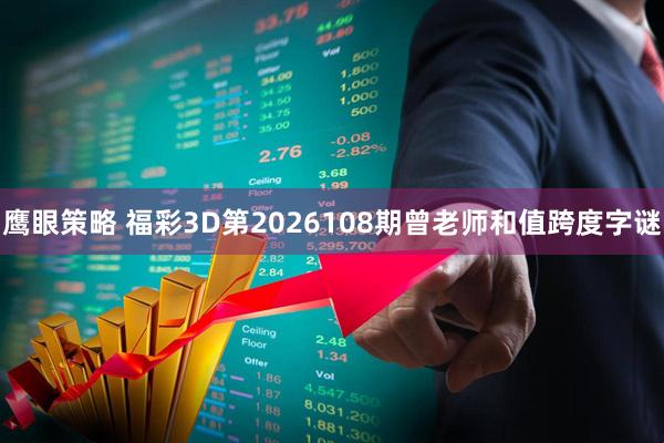 鹰眼策略 福彩3D第2026108期曾老师和值跨度字谜