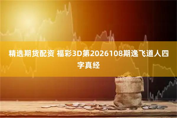 精选期货配资 福彩3D第2026108期逸飞道人四字真经